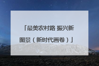最美农村路 振兴新图景（新时代画卷）