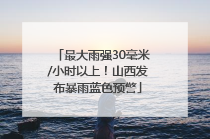 最大雨强30毫米/小时以上！山西发布暴雨蓝色预警