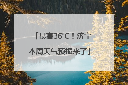 最高36℃！济宁本周天气预报来了