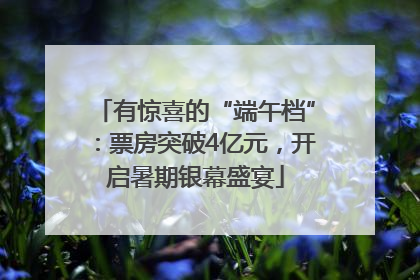 有惊喜的“端午档”：票房突破4亿元，开启暑期银幕盛宴