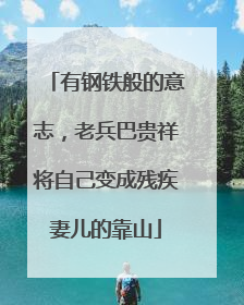 有钢铁般的意志，老兵巴贵祥将自己变成残疾妻儿的靠山
