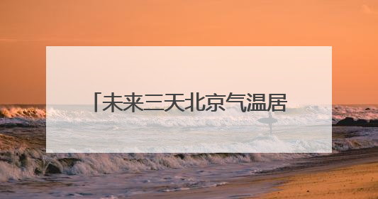 未来三天北京气温居高不下 天气晴晒炎热需注意防暑防晒