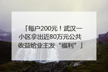 每户200元！武汉一小区拿出近80万元公共收益给业主发“福利”