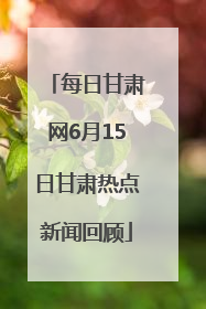 每日甘肃网6月15日甘肃热点新闻回顾
