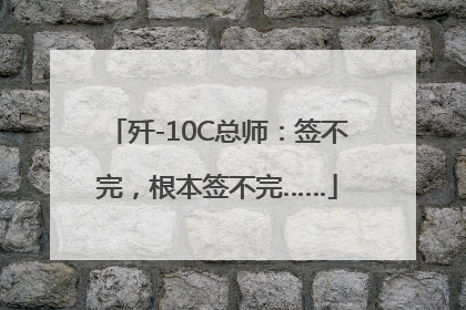 歼-10C总师：签不完，根本签不完……