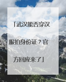 武汉能否穿汉服拍身份证？官方回应来了