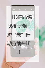 校园市场双维护航 护“未”行动持续在线
