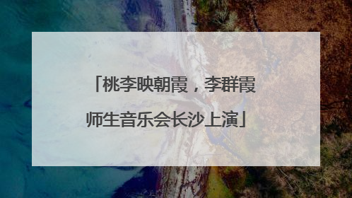 桃李映朝霞，李群霞师生音乐会长沙上演