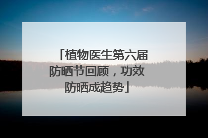 植物医生第六届防晒节回顾，功效防晒成趋势