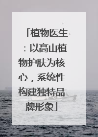 植物医生：以高山植物护肤为核心，系统性构建独特品牌形象