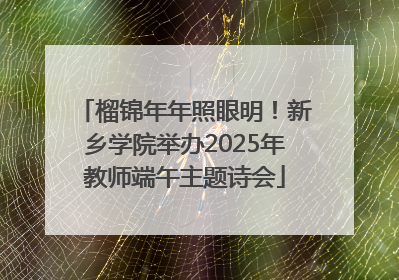 榴锦年年照眼明！新乡学院举办2025年教师端午主题诗会