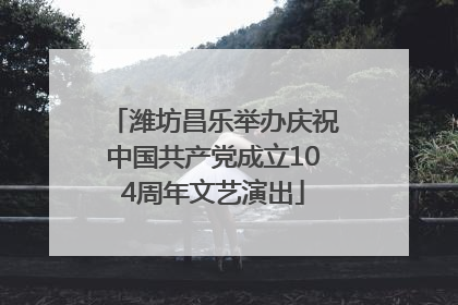 潍坊昌乐举办庆祝中国共产党成立104周年文艺演出