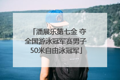 潘展乐第七金 夺全国游泳冠军赛男子50米自由泳冠军