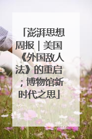 澎湃思想周报｜美国《外国敌人法》的重启；博物馆新时代之思