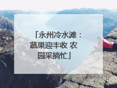 永州冷水滩：蔬果迎丰收 农园采摘忙