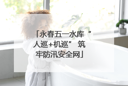 永春五一水库“人巡+机巡” 筑牢防汛安全网
