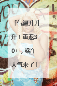 气温升升升！重返30+，端午天气来了