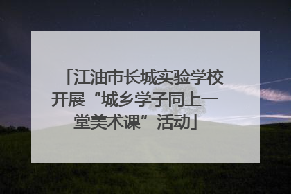 江油市长城实验学校开展“城乡学子同上一堂美术课”活动