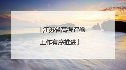 江苏省高考评卷工作有序推进