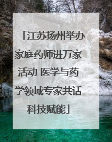 江苏扬州举办家庭药师进万家活动 医学与药学领域专家共话科技赋能
