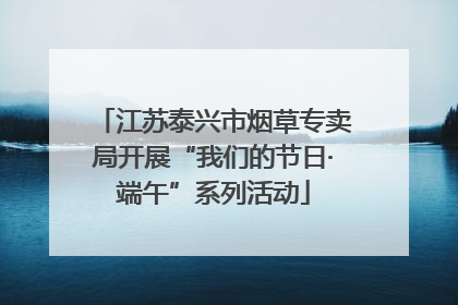 江苏泰兴市烟草专卖局开展“我们的节日·端午”系列活动