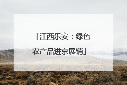 江西乐安：绿色农产品进京展销