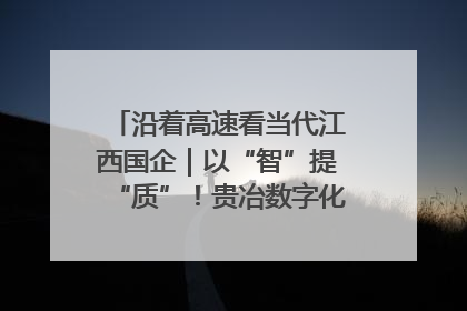 沿着高速看当代江西国企｜以“智”提“质”！贵冶数字化转型迈出新步伐