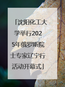 沈阳化工大学举行2025年俄罗斯院士专家辽宁行活动开幕式