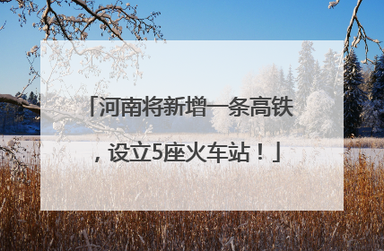 河南将新增一条高铁，设立5座火车站！