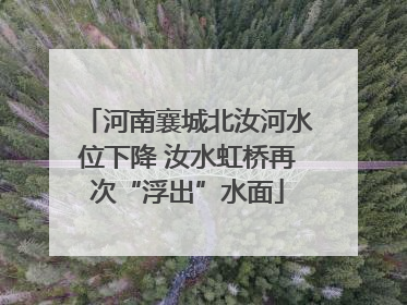 河南襄城北汝河水位下降 汝水虹桥再次“浮出”水面