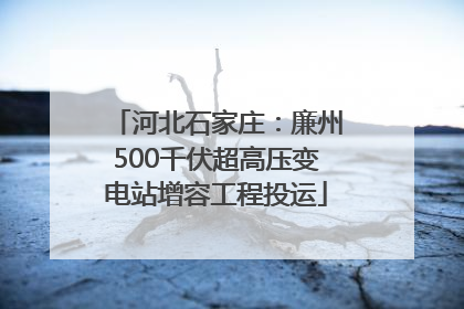 河北石家庄：廉州500千伏超高压变电站增容工程投运