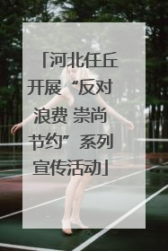 河北任丘开展“反对浪费 崇尚节约”系列宣传活动