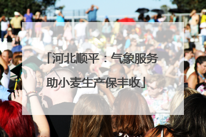 河北顺平：气象服务助小麦生产保丰收
