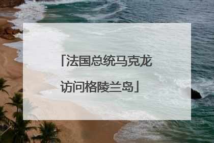 法国总统马克龙访问格陵兰岛