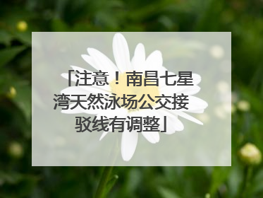 注意！南昌七星湾天然泳场公交接驳线有调整
