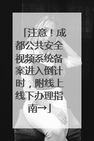 注意！成都公共安全视频系统备案进入倒计时，附线上线下办理指南→