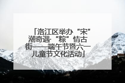 洛江区举办“宋”潮奇遇·“粽”情古街——端午节暨六一儿童节文化活动
