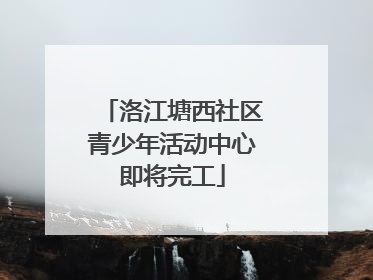 洛江塘西社区青少年活动中心即将完工