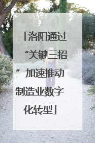 洛阳通过“关键三招”加速推动制造业数字化转型