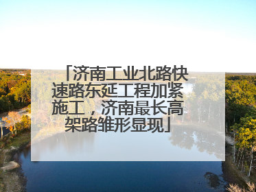济南工业北路快速路东延工程加紧施工，济南最长高架路雏形显现