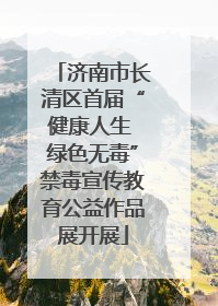 济南市长清区首届“健康人生 绿色无毒”禁毒宣传教育公益作品展开展