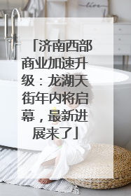 济南西部商业加速升级：龙湖天街年内将启幕，最新进展来了