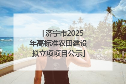 济宁市2025年高标准农田建设拟立项项目公示
