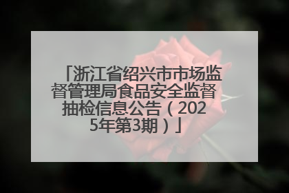 浙江省绍兴市市场监督管理局食品安全监督抽检信息公告（2025年第3期）