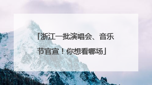 浙江一批演唱会、音乐节官宣！你想看哪场