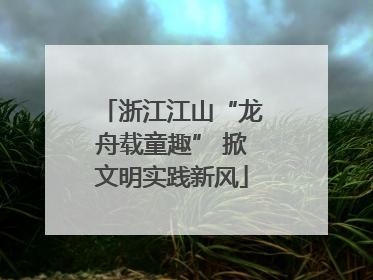 浙江江山“龙舟载童趣” 掀文明实践新风