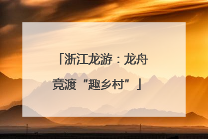 浙江龙游：龙舟竞渡“趣乡村”