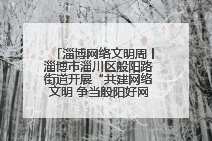 淄博网络文明周丨淄博市淄川区般阳路街道开展“共建网络文明 争当般阳好网民”主题宣讲活动