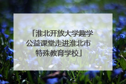淮北开放大学趣学公益课堂走进淮北市特殊教育学校