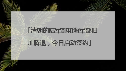 清朝的陆军部和海军部旧址腾退，今日启动签约